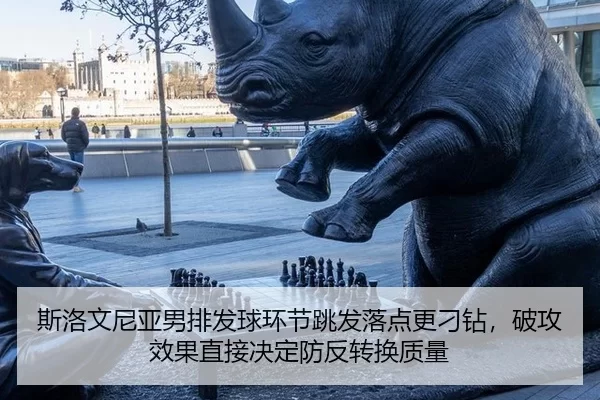 斯洛文尼亚男排发球环节跳发落点更刁钻，破攻效果直接决定防反转换质量